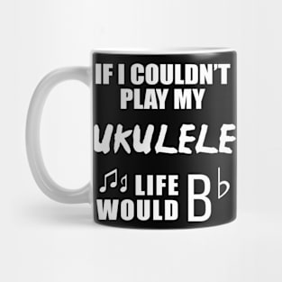 If I Couldn't Play My Ukulele, Life Would Bb Mug